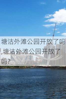 塘沽外滩公园开放了吗,塘沽外滩公园开放了吗?-第3张图片-呼呼旅行网