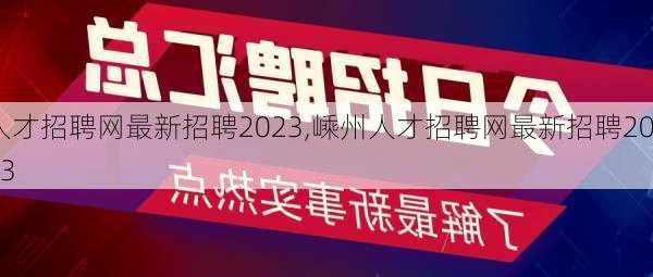 人才招聘网最新招聘2023,嵊州人才招聘网最新招聘2023-第1张图片-呼呼旅行网