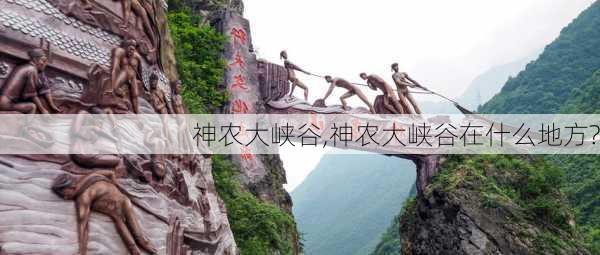 神农大峡谷,神农大峡谷在什么地方?-第1张图片-呼呼旅行网