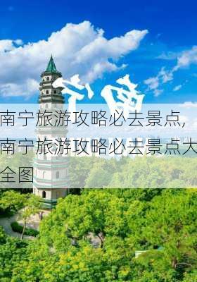 南宁旅游攻略必去景点,南宁旅游攻略必去景点大全图-第1张图片-呼呼旅行网