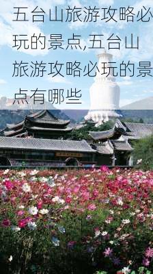 五台山旅游攻略必玩的景点,五台山旅游攻略必玩的景点有哪些-第2张图片-呼呼旅行网