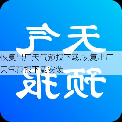 恢复出厂天气预报下载,恢复出厂天气预报下载安装-第3张图片-呼呼旅行网