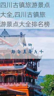 四川古镇旅游景点大全,四川古镇旅游景点大全排名榜-第2张图片-呼呼旅行网