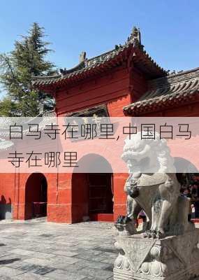 白马寺在哪里,中国白马寺在哪里-第2张图片-呼呼旅行网