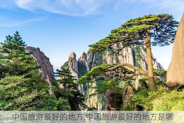 中国旅游最好的地方,中国旅游最好的地方是哪-第1张图片-呼呼旅行网