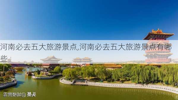 河南必去五大旅游景点,河南必去五大旅游景点有哪些-第1张图片-呼呼旅行网