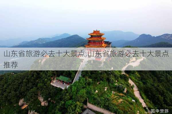 山东省旅游必去十大景点,山东省旅游必去十大景点推荐