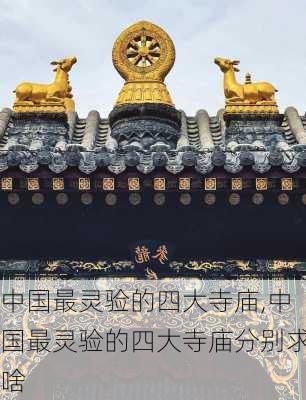 中国最灵验的四大寺庙,中国最灵验的四大寺庙分别求啥